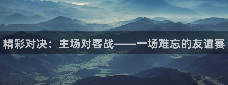  精彩对决：主场对客战——一场难忘的友谊赛