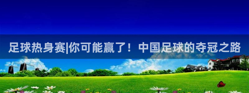 足球热身赛|你可能赢了！中国足球的夺冠之路