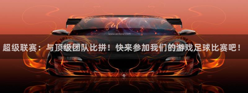  超级联赛：与顶级团队比拼！快来参加我们的游戏足球比赛吧！