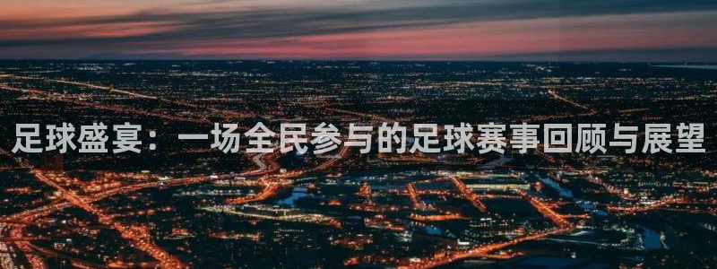  足球盛宴：一场全民参与的足球赛事回顾与展望