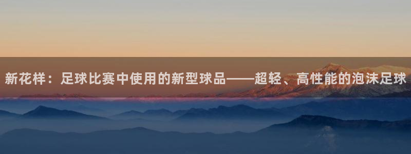 新花样：足球比赛中使用的新型球品——超轻、高性能的泡沫足球