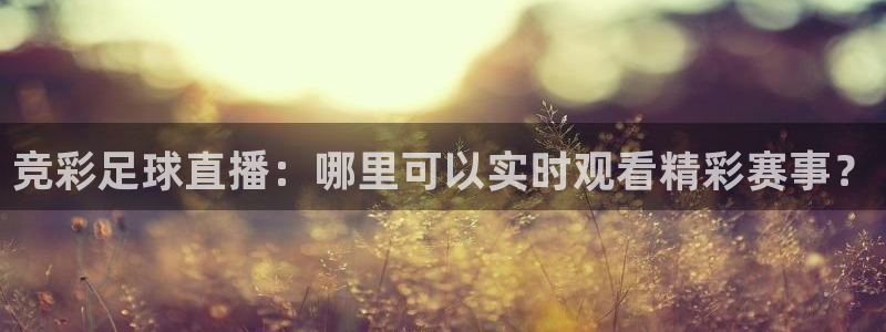 竞彩足球直播：哪里可以实时观看精彩赛