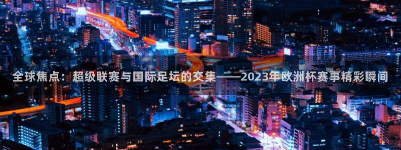 全球焦点：超级联赛与国际足坛的交集—
